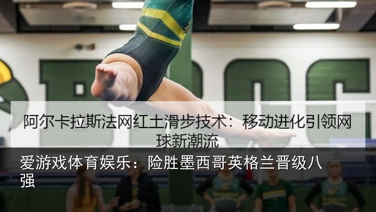 爱游戏体育娱乐:险胜墨西哥英格兰晋级八强