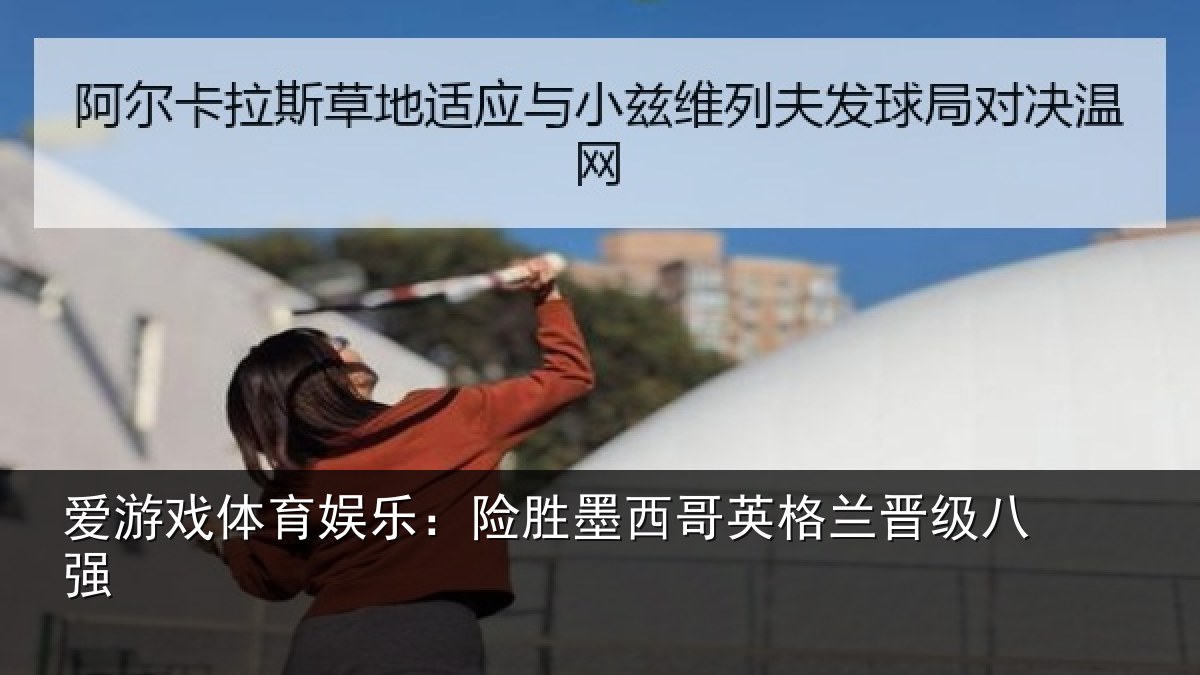 爱游戏体育娱乐：险胜墨西哥英格兰晋级八强