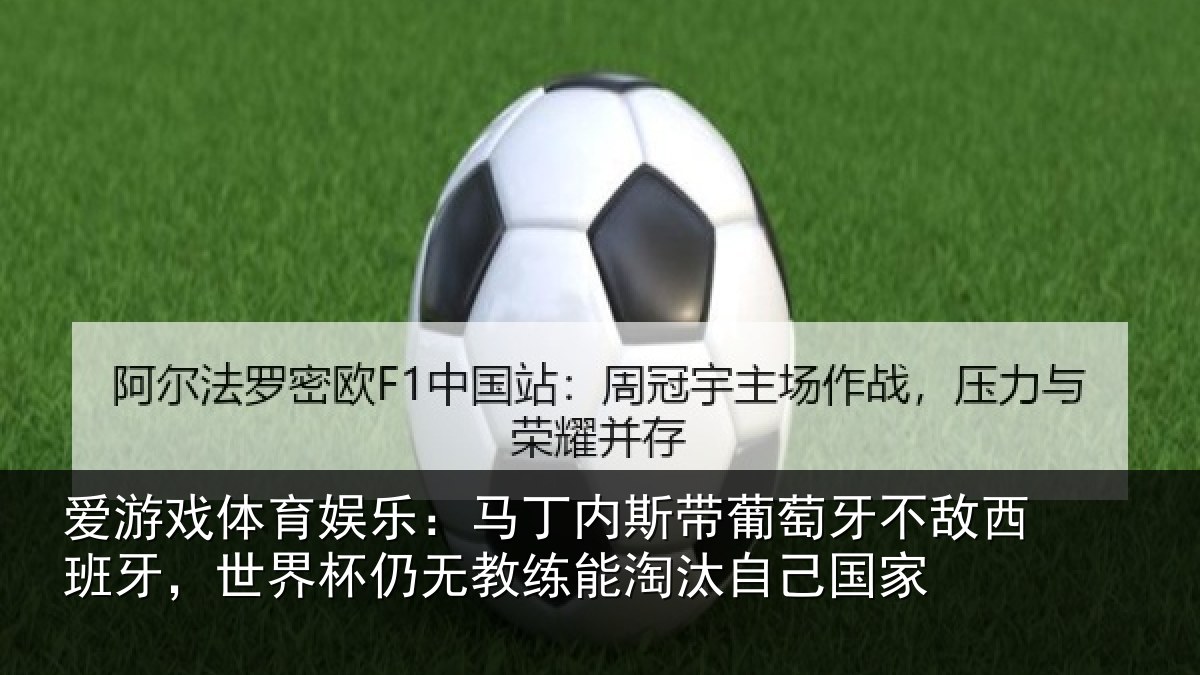 爱游戏体育娱乐:马丁内斯带葡萄牙不敌西班牙,世界杯仍无教练能淘汰自己国家
