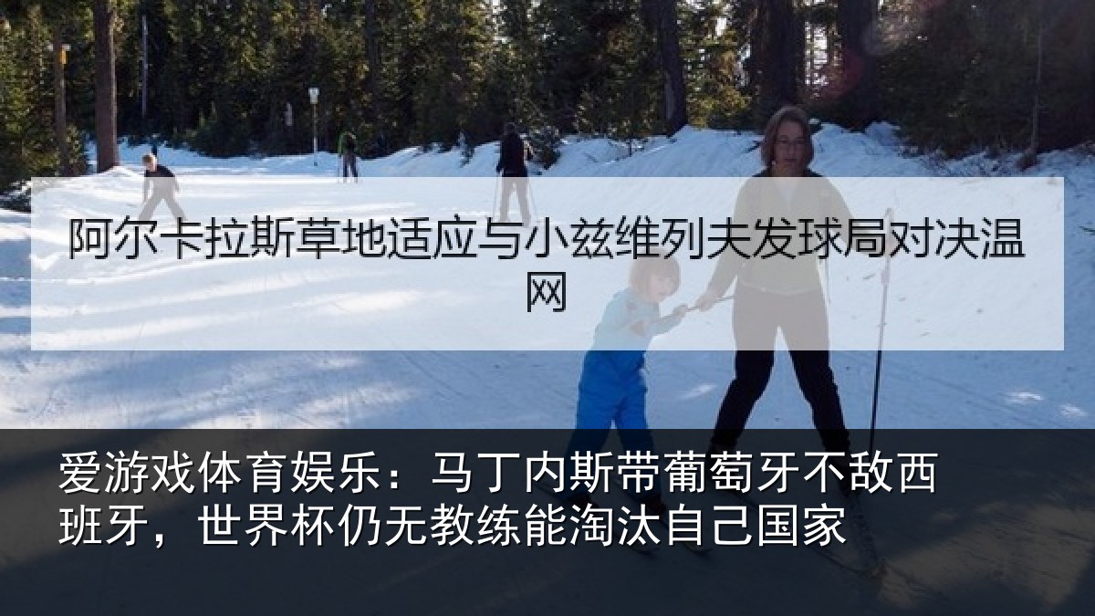 爱游戏体育娱乐:马丁内斯带葡萄牙不敌西班牙,世界杯仍无教练能淘汰自己国家