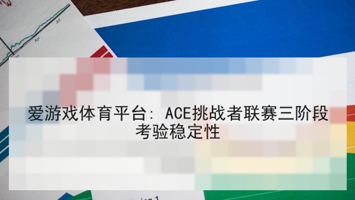 爱游戏体育平台: ACE挑战者联赛三阶段考验稳定性