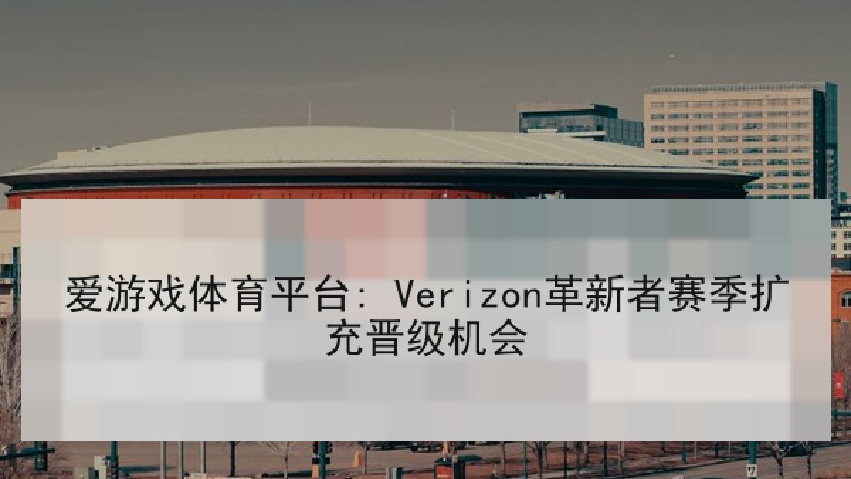 爱游戏体育平台: Verizon革新者赛季扩充晋级机会