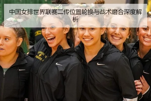 中国女排世界联赛二传位置轮换与战术磨合深度解析
