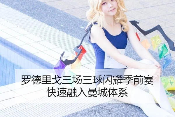 罗德里戈三场三球闪耀季前赛 快速融入曼城体系