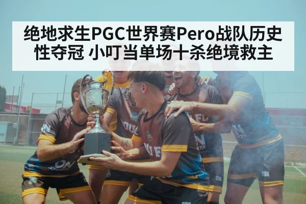 绝地求生PGC世界赛Pero战队历史性夺冠 小叮当单场十杀绝境救主