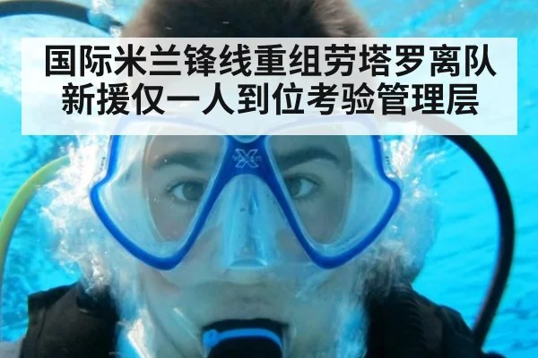国际米兰锋线重组劳塔罗离队新援仅一人到位考验管理层