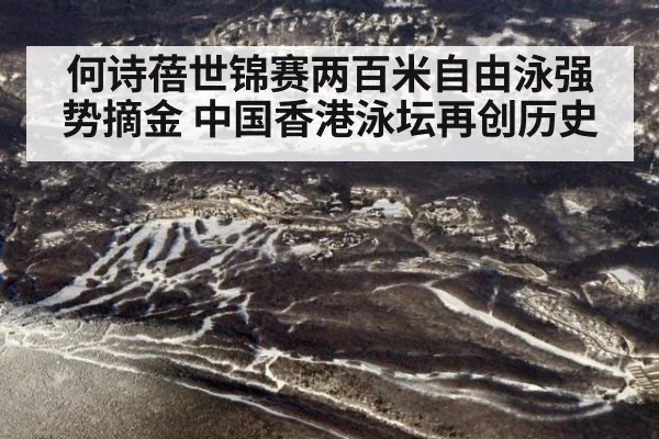何诗蓓世锦赛两百米自由泳强势摘金 中国香港泳坛再创历史