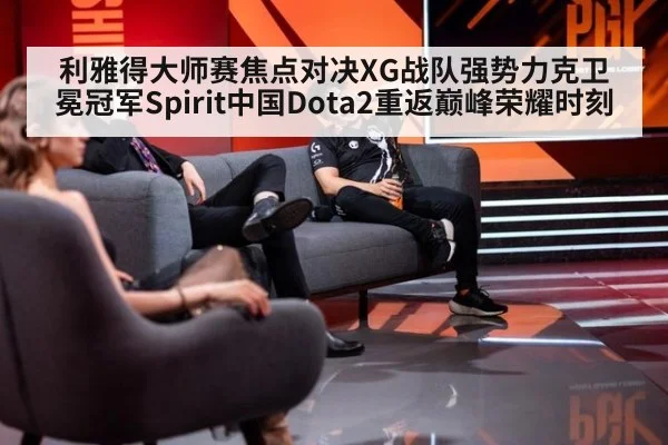 利雅得大师赛焦点对决XG战队强势力克卫冕冠军Spirit中国Dota2重返巅峰荣耀时刻